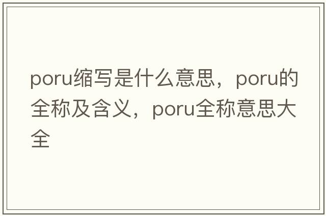 poru縮寫(xiě)是什么意思，poru的全稱(chēng)及含義，poru全稱(chēng)意思大全