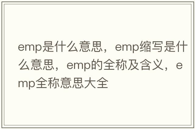 emp是什么意思，emp縮寫(xiě)是什么意思，emp的全稱(chēng)及含義，emp全稱(chēng)意思大全