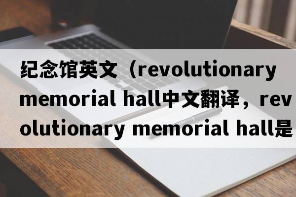 紀念館英文（revolutionary memorial hall中文翻譯，revolutionary memorial hall是什么意思，revolutionary memorial hall發(fā)音