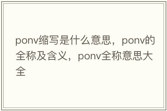 ponv縮寫(xiě)是什么意思，ponv的全稱(chēng)及含義，ponv全稱(chēng)意思大全
