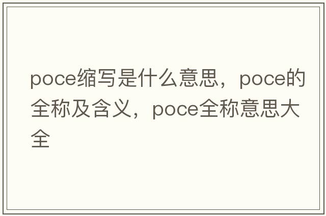 poce縮寫(xiě)是什么意思，poce的全稱(chēng)及含義，poce全稱(chēng)意思大全