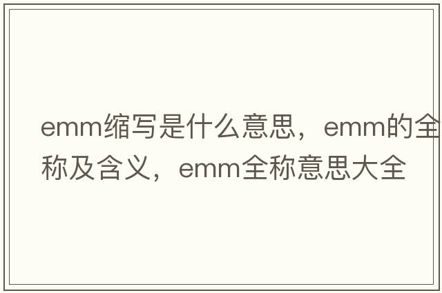 emm縮寫(xiě)是什么意思，emm的全稱(chēng)及含義，emm全稱(chēng)意思大全
