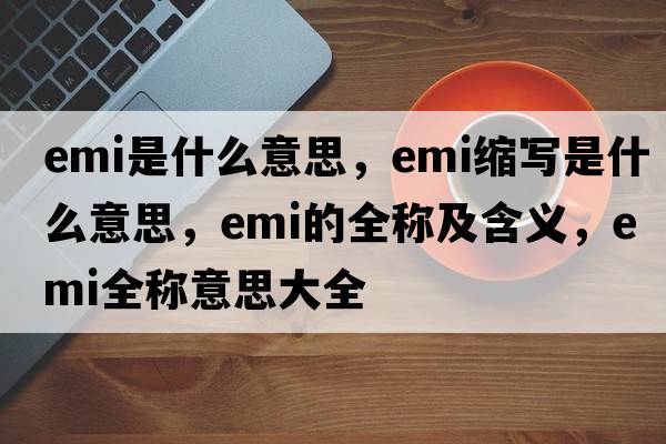 emi是什么意思，emi縮寫(xiě)是什么意思，emi的全稱(chēng)及含義，emi全稱(chēng)意思大全