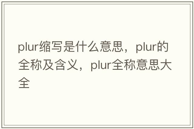 plur縮寫(xiě)是什么意思，plur的全稱(chēng)及含義，plur全稱(chēng)意思大全