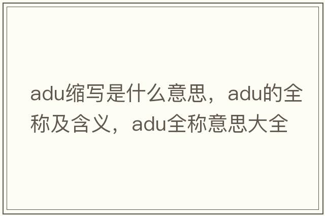 adu縮寫(xiě)是什么意思，adu的全稱(chēng)及含義，adu全稱(chēng)意思大全