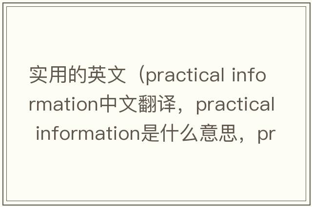實(shí)用的英文（practical information中文翻譯，practical information是什么意思，practical information發(fā)音、用法及例句）