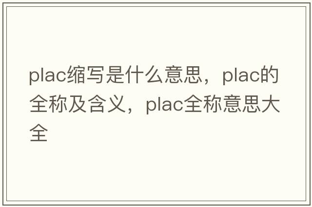 plac縮寫(xiě)是什么意思，plac的全稱(chēng)及含義，plac全稱(chēng)意思大全