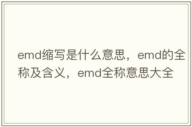 emd縮寫(xiě)是什么意思，emd的全稱(chēng)及含義，emd全稱(chēng)意思大全
