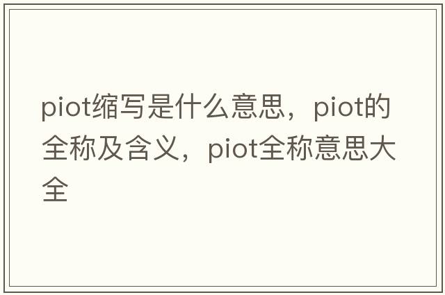 piot縮寫(xiě)是什么意思，piot的全稱(chēng)及含義，piot全稱(chēng)意思大全