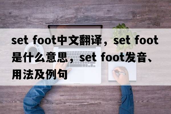 set foot中文翻譯，set foot是什么意思，set foot發(fā)音、用法及例句