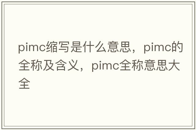 pimc縮寫(xiě)是什么意思，pimc的全稱(chēng)及含義，pimc全稱(chēng)意思大全