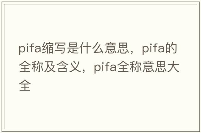pifa縮寫(xiě)是什么意思，pifa的全稱(chēng)及含義，pifa全稱(chēng)意思大全