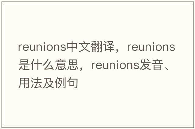reunions中文翻譯，reunions是什么意思，reunions發(fā)音、用法及例句