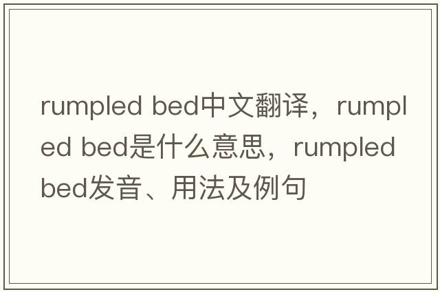 rumpled bed中文翻譯，rumpled bed是什么意思，rumpled bed發(fā)音、用法及例句
