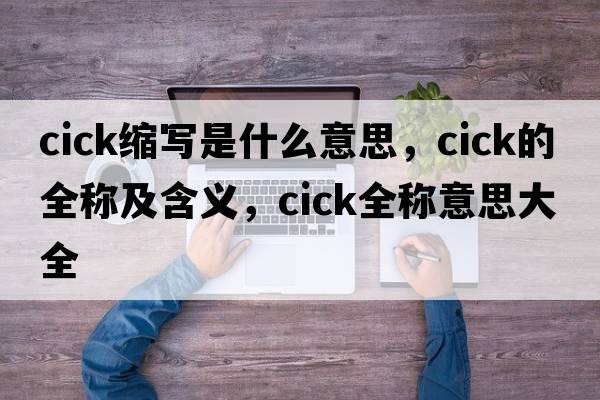 cick縮寫(xiě)是什么意思，cick的全稱(chēng)及含義，cick全稱(chēng)意思大全
