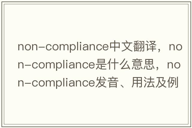 non-compliance中文翻譯，non-compliance是什么意思，non-compliance發(fā)音、用法及例句