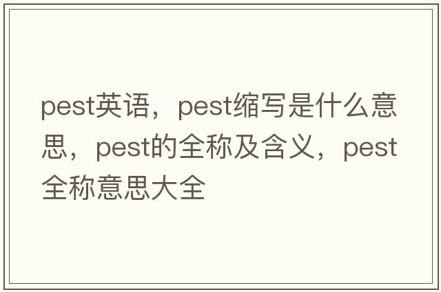 pest英語(yǔ)，pest縮寫(xiě)是什么意思，pest的全稱(chēng)及含義，pest全稱(chēng)意思大全