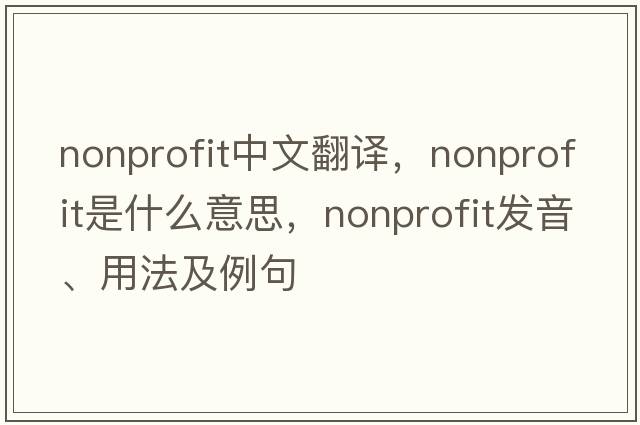 nonprofit中文翻譯，nonprofit是什么意思，nonprofit發(fā)音、用法及例句