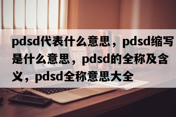 pdsd代表什么意思，pdsd縮寫(xiě)是什么意思，pdsd的全稱(chēng)及含義，pdsd全稱(chēng)意思大全