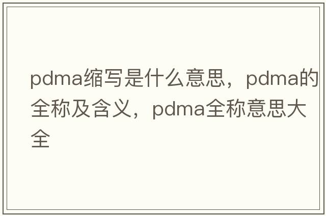 pdma縮寫(xiě)是什么意思，pdma的全稱(chēng)及含義，pdma全稱(chēng)意思大全