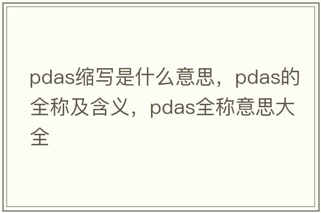 pdas縮寫(xiě)是什么意思，pdas的全稱(chēng)及含義，pdas全稱(chēng)意思大全