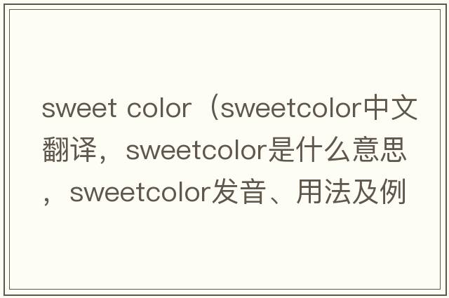 sweet color（sweetcolor中文翻譯，sweetcolor是什么意思，sweetcolor發(fā)音、用法及例句）
