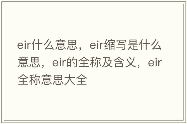 eir什么意思，eir縮寫(xiě)是什么意思，eir的全稱(chēng)及含義，eir全稱(chēng)意思大全