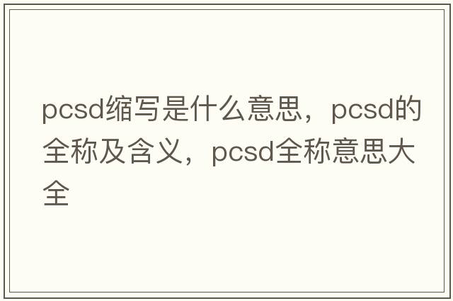 pcsd縮寫(xiě)是什么意思，pcsd的全稱(chēng)及含義，pcsd全稱(chēng)意思大全