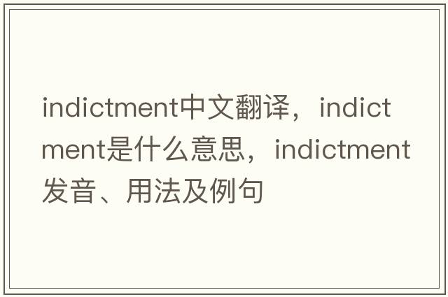 indictment中文翻譯，indictment是什么意思，indictment發(fā)音、用法及例句