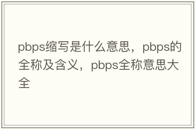 pbps縮寫(xiě)是什么意思，pbps的全稱(chēng)及含義，pbps全稱(chēng)意思大全
