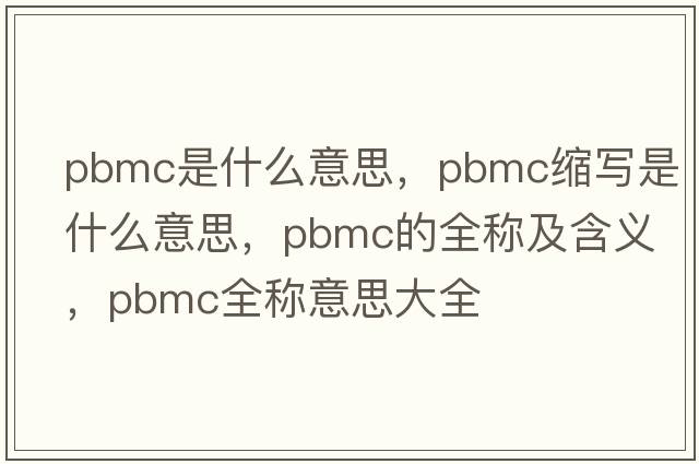 pbmc是什么意思，pbmc縮寫(xiě)是什么意思，pbmc的全稱(chēng)及含義，pbmc全稱(chēng)意思大全