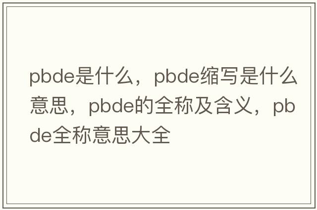 pbde是什么，pbde縮寫(xiě)是什么意思，pbde的全稱(chēng)及含義，pbde全稱(chēng)意思大全