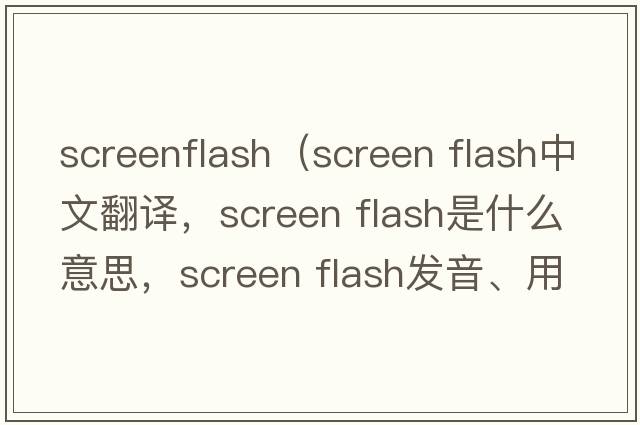 screenflash（screen flash中文翻譯，screen flash是什么意思，screen flash發(fā)音、用法及例句）