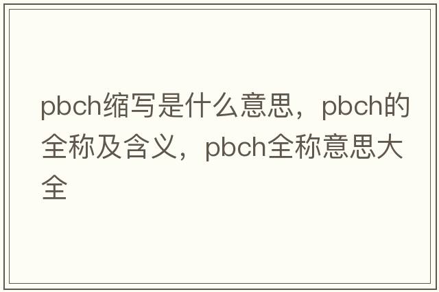 pbch縮寫(xiě)是什么意思，pbch的全稱(chēng)及含義，pbch全稱(chēng)意思大全