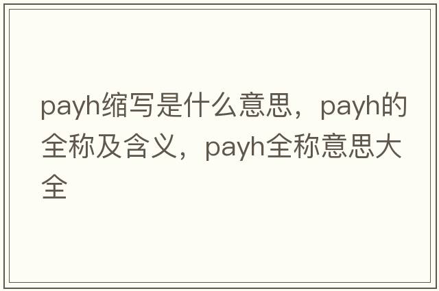 payh縮寫(xiě)是什么意思，payh的全稱(chēng)及含義，payh全稱(chēng)意思大全
