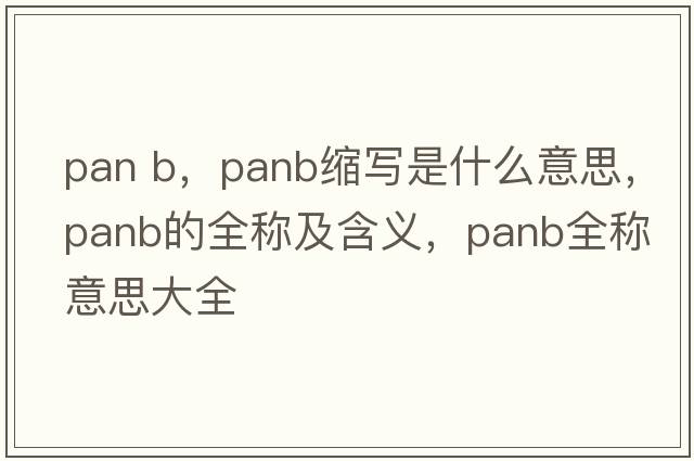 pan b，panb縮寫(xiě)是什么意思，panb的全稱(chēng)及含義，panb全稱(chēng)意思大全