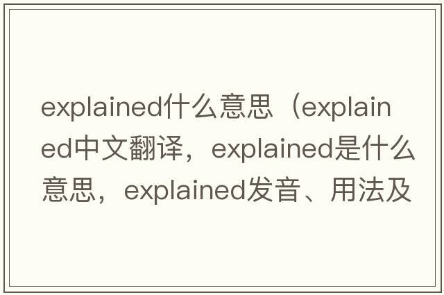 explained什么意思（explained中文翻譯，explained是什么意思，explained發(fā)音、用法及例句）