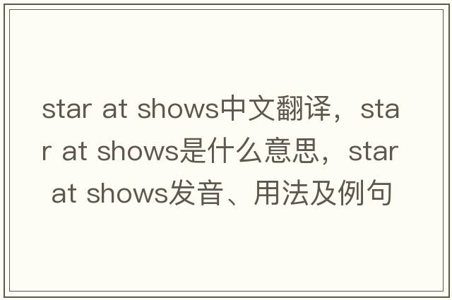 star at shows中文翻譯，star at shows是什么意思，star at shows發(fā)音、用法及例句