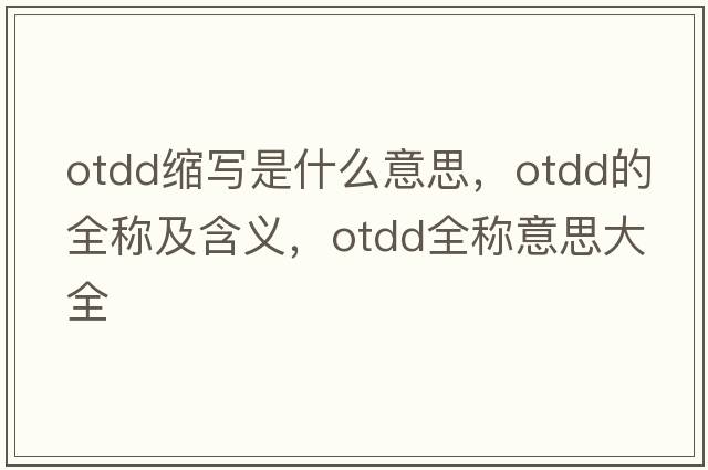 otdd縮寫(xiě)是什么意思，otdd的全稱(chēng)及含義，otdd全稱(chēng)意思大全