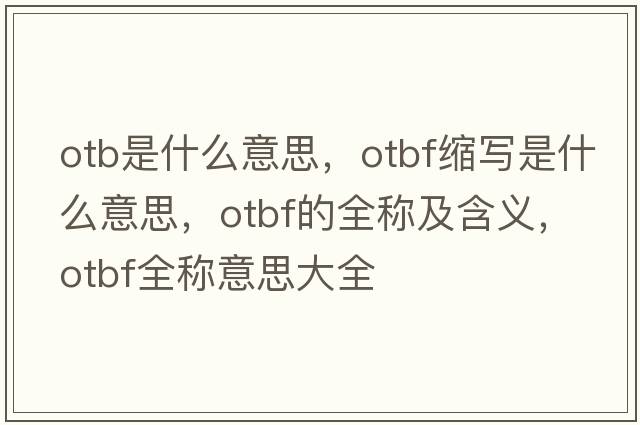 otb是什么意思，otbf縮寫(xiě)是什么意思，otbf的全稱(chēng)及含義，otbf全稱(chēng)意思大全