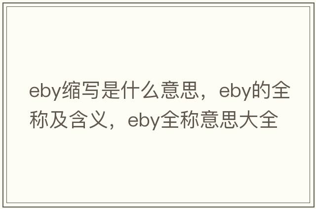 eby縮寫(xiě)是什么意思，eby的全稱(chēng)及含義，eby全稱(chēng)意思大全