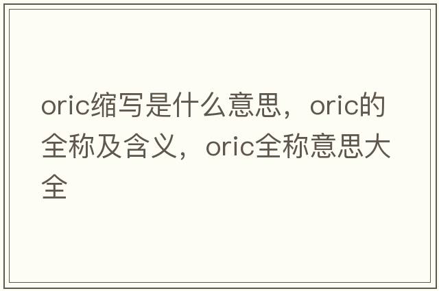 oric縮寫(xiě)是什么意思，oric的全稱(chēng)及含義，oric全稱(chēng)意思大全