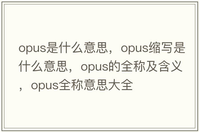 opus是什么意思，opus縮寫(xiě)是什么意思，opus的全稱(chēng)及含義，opus全稱(chēng)意思大全