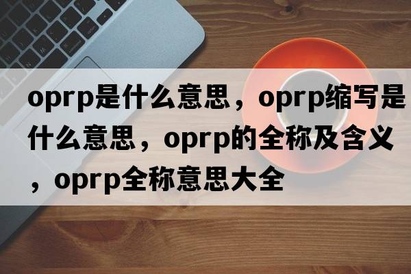 oprp是什么意思，oprp縮寫(xiě)是什么意思，oprp的全稱(chēng)及含義，oprp全稱(chēng)意思大全