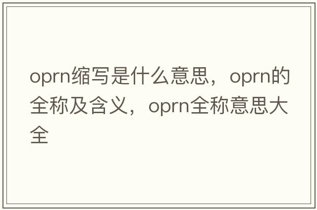 oprn縮寫(xiě)是什么意思，oprn的全稱(chēng)及含義，oprn全稱(chēng)意思大全
