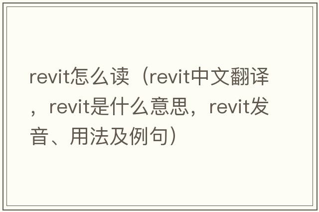 revit怎么讀（revit中文翻譯，revit是什么意思，revit發(fā)音、用法及例句）
