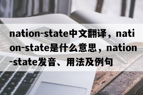nation-state中文翻譯，nation-state是什么意思，nation-state發(fā)音、用法及例句