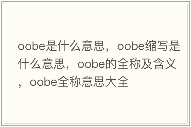 oobe是什么意思，oobe縮寫(xiě)是什么意思，oobe的全稱(chēng)及含義，oobe全稱(chēng)意思大全