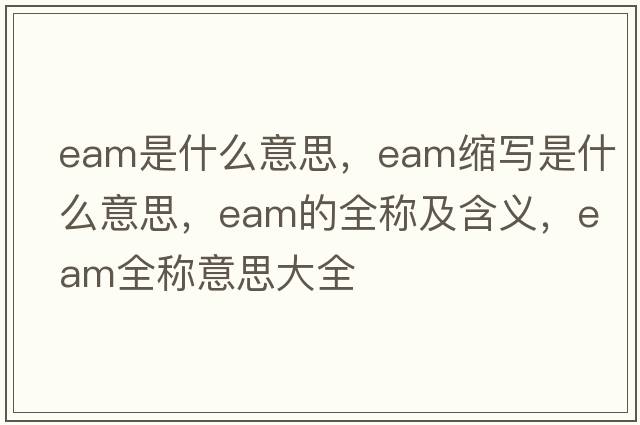 eam是什么意思，eam縮寫(xiě)是什么意思，eam的全稱(chēng)及含義，eam全稱(chēng)意思大全