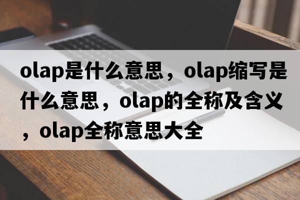 olap是什么意思，olap縮寫(xiě)是什么意思，olap的全稱(chēng)及含義，olap全稱(chēng)意思大全